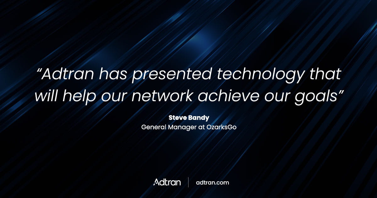 Adtran has presented technology that will help our network achieve our goals.