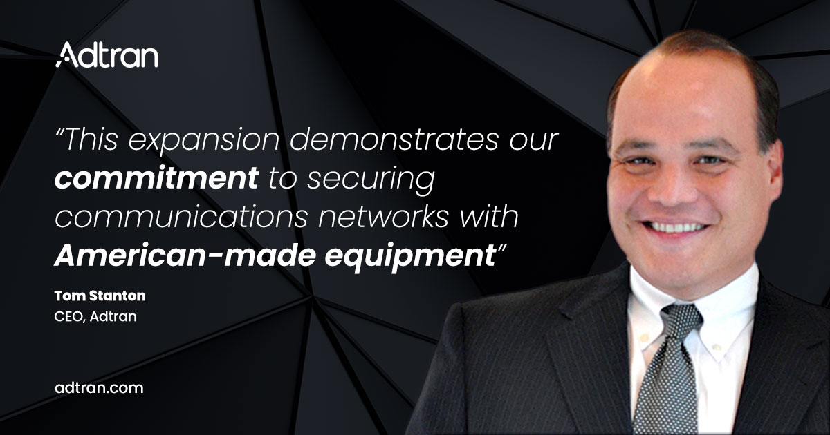 This expansion demonstrates our commitment to securing communications networks with American-made equipment