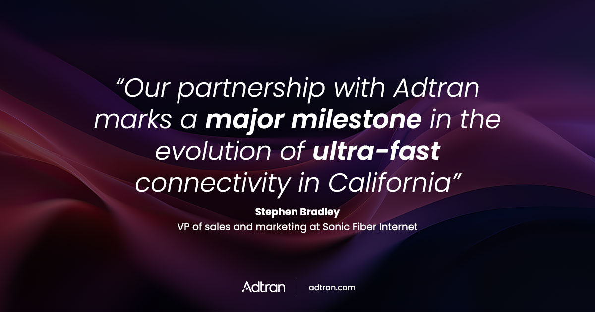 Our partnership with Adtran marks a major milestone in the evolution of ultra-fast connectivity in California.