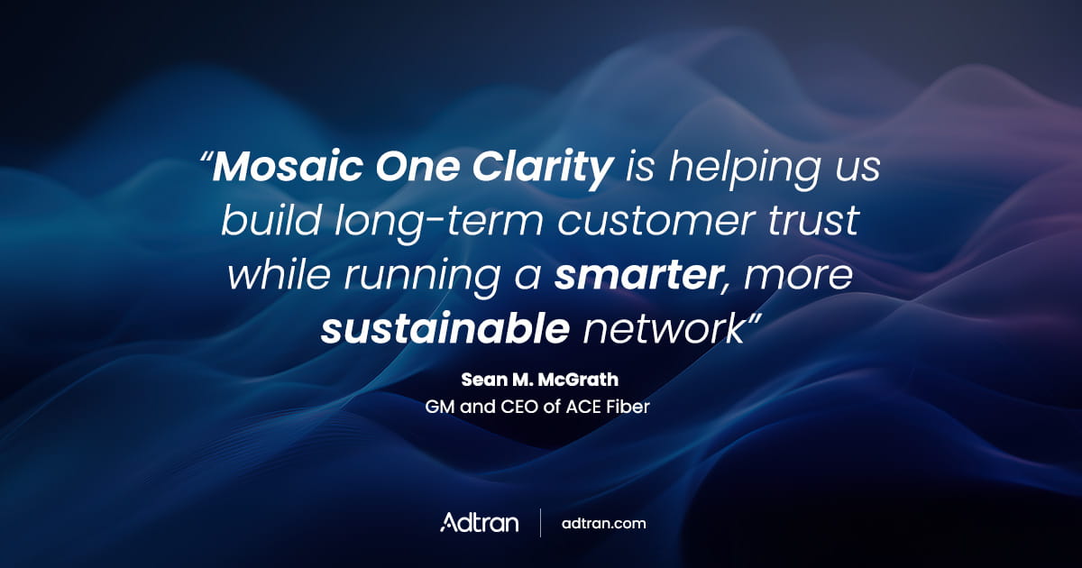 ACE Fiber uses Adtran’s Mosaic One Clarity AI solution for proactive assurance, faster resolution and fewer truck rolls 