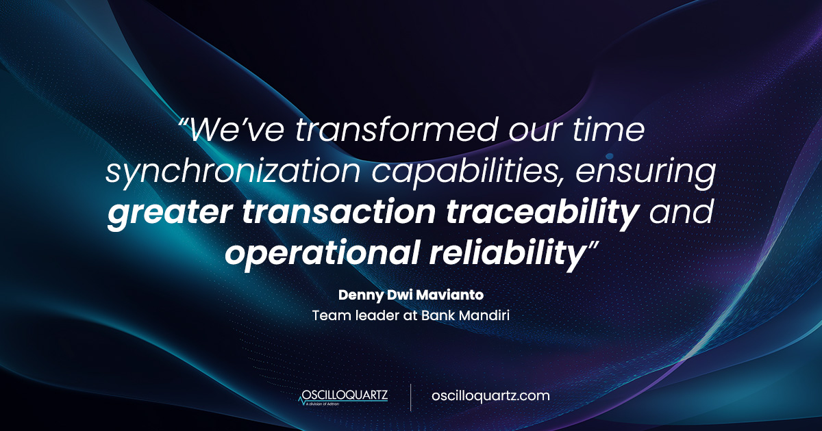 We’ve transformed our time synchronization capabilities, ensuring greater transaction traceability and operational reliability Denny Dwi Mavianto Team leader at Bank Mandiri