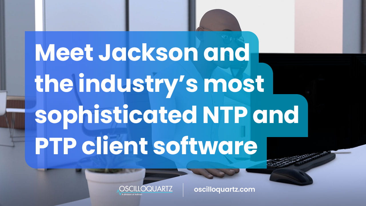 Meet Jackson and the industry’s most sophisticated NTP and PTP client software